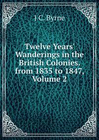 Twelve Years' Wanderings in the British Colonies. from 1835 to 1847, Volume 2