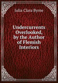 Undercurrents Overlooked, by the Author of Flemish Interiors