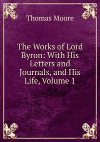The Works of Lord Byron: With His Letters and Journals, and His Life, Volume 1