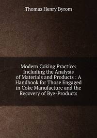 Modern Coking Practice: Including the Analysis of Materials and Products : A Handbook for Those Engaged in Coke Manufacture and the Recovery of Bye-Products