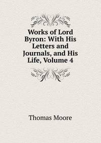 Works of Lord Byron: With His Letters and Journals, and His Life, Volume 4