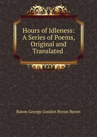 Hours of Idleness: A Series of Poems, Original and Translated .