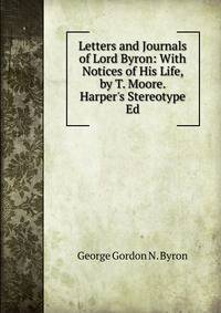 Letters and Journals of Lord Byron: With Notices of His Life, by T. Moore. Harper's Stereotype Ed