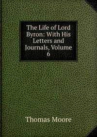 The Life of Lord Byron: With His Letters and Journals, Volume 6