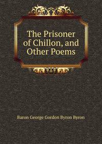 The Prisoner of Chillon, and Other Poems