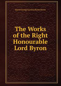 The Works of the Right Honourable Lord Byron.