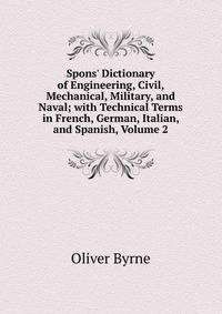 Spons' Dictionary of Engineering, Civil, Mechanical, Military, and Naval; with Technical Terms in French, German, Italian, and Spanish, Volume 2