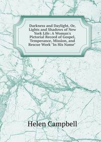 Darkness and Daylight, Or, Lights and Shadows of New York Life: A Woman's Pictorial Record of Gospel, Temperance, Mission, and Rescue Work "In His Name" .