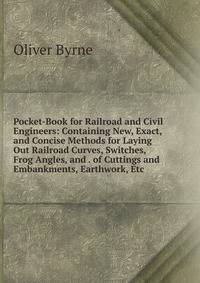 Pocket-Book for Railroad and Civil Engineers: Containing New, Exact, and Concise Methods for Laying Out Railroad Curves, Switches, Frog Angles, and . of Cuttings and Embankments, Earthwork, Etc