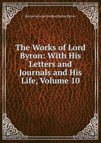 The Works of Lord Byron: With His Letters and Journals and His Life, Volume 10