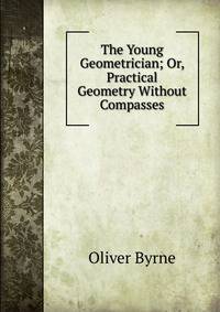 The Young Geometrician; Or, Practical Geometry Without Compasses