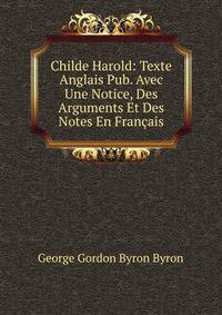 Childe Harold: Texte Anglais Pub. Avec Une Notice, Des Arguments Et Des Notes En Francais