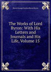 The Works of Lord Byron: With His Letters and Journals and His Life, Volume 15