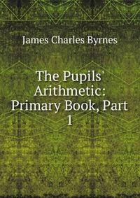 The Pupils' Arithmetic: Primary Book, Part 1