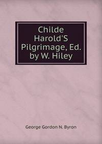 Childe Harold'S Pilgrimage, Ed. by W. Hiley