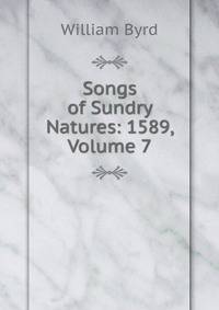 Songs of Sundry Natures: 1589, Volume 7