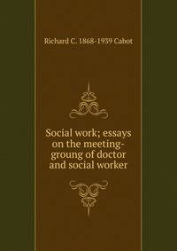Social work; essays on the meeting-groung of doctor and social worker
