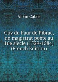 Guy du Faur de Pibrac, un magistrat poete au 16e siecle (1529-1584) (French Edition)