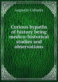 Curious bypaths of history being medico-historical studies and observations