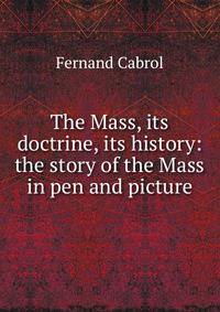 The Mass, its doctrine, its history: the story of the Mass in pen and picture