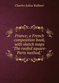France; a French composition book, with sketch maps "The roofed square-Paris method,"
