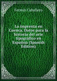 La imprenta en Cuenca. Datos para la historia del arte tipografico en Espanna (Spanish Edition)
