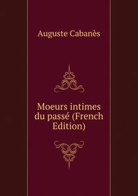 Moeurs intimes du passe (French Edition)