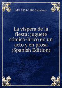 La vispera de la fiesta: juguete comico-lirico en un acto y en prosa (Spanish Edition)
