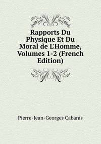 Rapports Du Physique Et Du Moral de L'Homme, Volumes 1-2 (French Edition)
