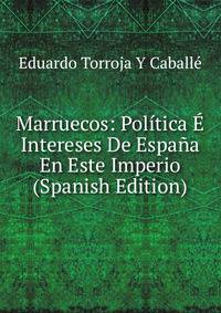 Marruecos: Politica E Intereses De Espana En Este Imperio (Spanish Edition)