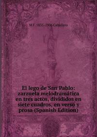 El lego de San Pablo: zarzuela melodramatica en tres actos, divididos en siete cuadros, en verso y prosa (Spanish Edition)