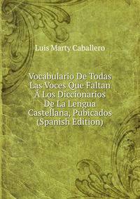 Vocabulario De Todas Las Voces Que Faltan A Los Diccionarios De La Lengua Castellana, Pubicados (Spanish Edition)