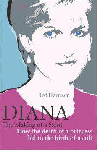 Diana: The Making of a Saint: How the Death of a Princess Led to the Birth of a Cult