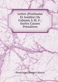 Lettre (Posthume Et Inedite) De Cabanis A M. F.: Surles Causes Premieres
