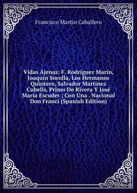 Vidas Ajenas: F. Rodriguez Marin, Joaquin Sorolla, Los Hermanos Quintero, Salvador Martinez Cubells, Primo De Rivera Y Jose Maria Escuder ; Con Una . Nacional Don Franci (Spanish Edition)