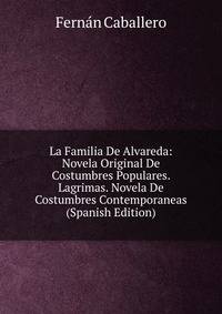 La Familia De Alvareda: Novela Original De Costumbres Populares. Lagrimas. Novela De Costumbres Contemporaneas (Spanish Edition)