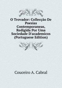O Trovador: Collec??o De Poesias Contemporaneas, Redigida Por Uma Sociedade D'academicos (Portuguese Edition)