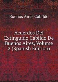 Acuerdos Del Extinguido Cabildo De Buenos Aires, Volume 2 (Spanish Edition)