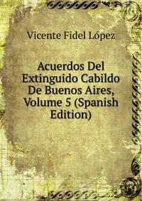 Acuerdos Del Extinguido Cabildo De Buenos Aires, Volume 5 (Spanish Edition)