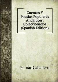 Cuentos Y Poesias Populares Andaluces: Coleccionados (Spanish Edition)