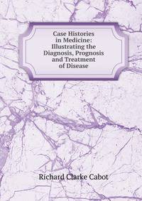 Case Histories in Medicine: Illustrating the Diagnosis, Prognosis and Treatment of Disease