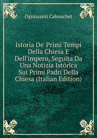 Istoria De' Primi Tempi Della Chiesa E Dell'impero, Seguita Da Una Notizia Ist?rica Sui Primi Padri Della Chiesa (Italian Edition)