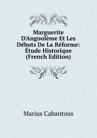 Marguerite D'Angoul?me Et Les D?buts De La R?forme: ?tude Historique (French Edition)