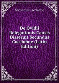De Ovidii Relegationis Causis Disseruit Secundus Cacciabue (Latin Edition)