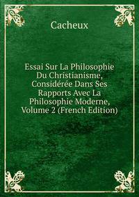 Essai Sur La Philosophie Du Christianisme, Consideree Dans Ses Rapports Avec La Philosophie Moderne, Volume 2 (French Edition)