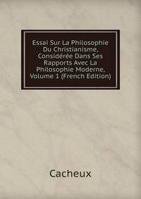 Essai Sur La Philosophie Du Christianisme, Consideree Dans Ses Rapports Avec La Philosophie Moderne, Volume 1 (French Edition)
