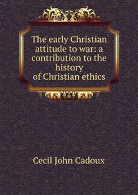 The early Christian attitude to war: a contribution to the history of Christian ethics