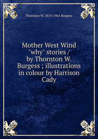 Mother West Wind "why" stories / by Thornton W. Burgess ; illustrations in colour by Harrison Cady