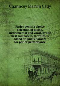 Parlor gems: a choice selection of music, instrumental and vocal, by the best composers, to which is added original charades for parlor performance