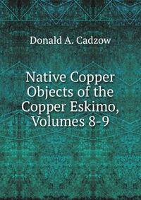 Native Copper Objects of the Copper Eskimo, Volumes 8-9